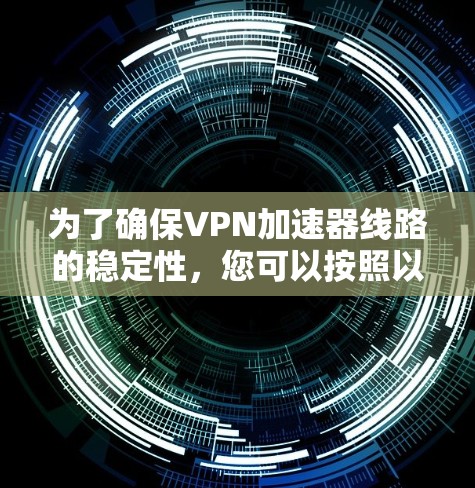 为了确保VPN加速器线路的稳定性，您可以按照以下步骤进行测试