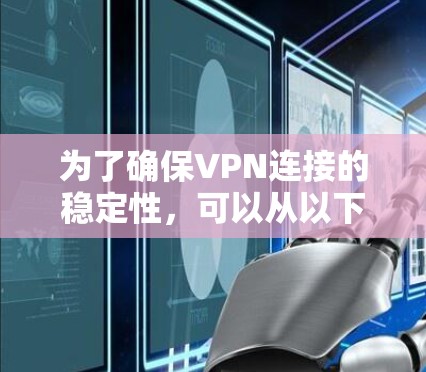 为了确保VPN连接的稳定性，可以从以下几个方面进行优化和调整