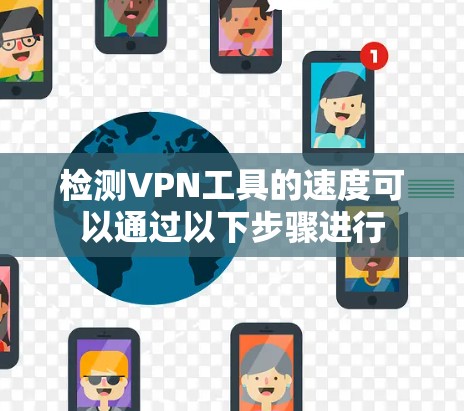 检测VPN工具的速度可以通过以下步骤进行