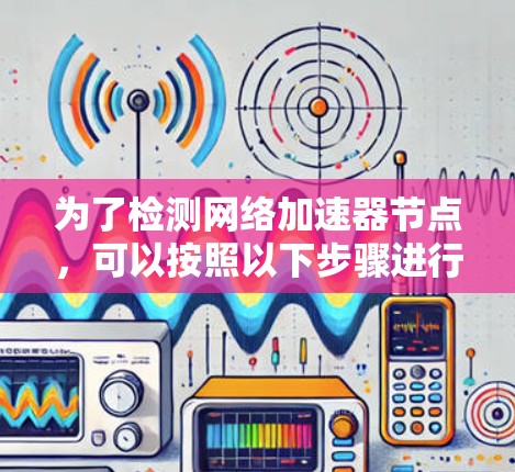 为了检测网络加速器节点，可以按照以下步骤进行