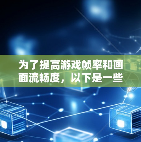 为了提高游戏帧率和画面流畅度，以下是一些建议和步骤，帮助你优化游戏性能