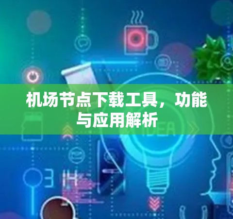 机场节点下载工具，功能与应用解析