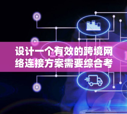 设计一个有效的跨境网络连接方案需要综合考虑技术、法律、成本和维护等多个方面。以下是一个结构化的方案概述