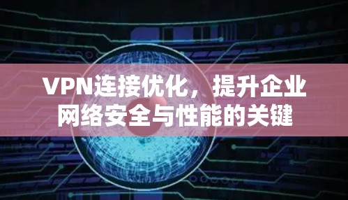 VPN连接优化，提升企业网络安全与性能的关键