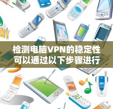 检测电脑VPN的稳定性可以通过以下步骤进行