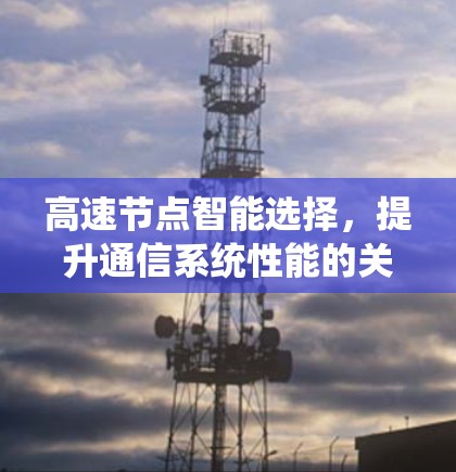 高速节点智能选择，提升通信系统性能的关键技术