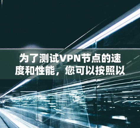 为了测试VPN节点的速度和性能，您可以按照以下步骤进行