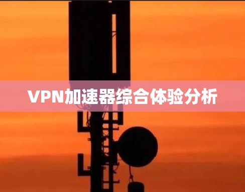 VPN加速器综合体验分析