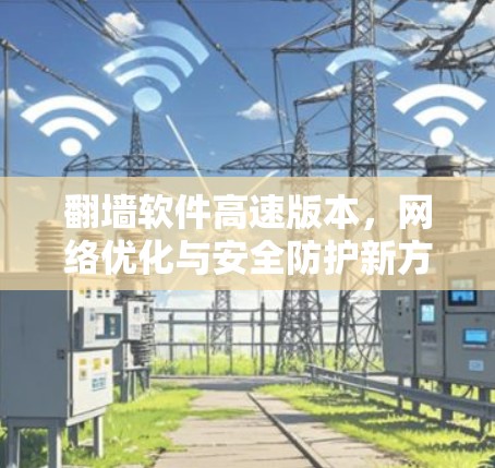 翻墙软件高速版本，网络优化与安全防护新方案