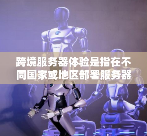 跨境服务器体验是指在不同国家或地区部署服务器以满足用户需求的实践。以下是关于跨境服务器体验的一些关键点