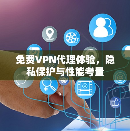 免费VPN代理体验，隐私保护与性能考量