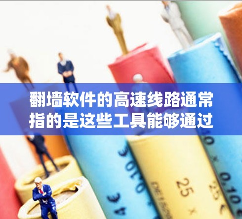 翻墙软件的高速线路通常指的是这些工具能够通过快速和安全的方式帮助用户绕过网络限制，访问受限的网站或内容。以下是对这一概念的详细分析
