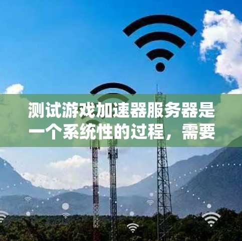 测试游戏加速器服务器是一个系统性的过程，需要从多个维度进行全面评估。以下是一个有条理的测试计划，帮助确保服务器的性能、稳定性和用户体验