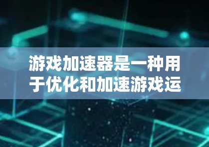 游戏加速器是一种用于优化和加速游戏运行的工具或软件，它通过多种技术手段来提高游戏的性能、速度或兼容性。以下是游戏加速器的主要功能分析