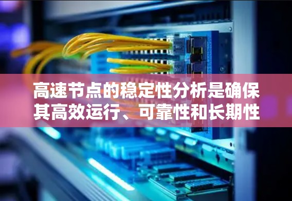 高速节点的稳定性分析是确保其高效运行、可靠性和长期性能的重要方面。以下是对高速节点稳定性的详细分析框架