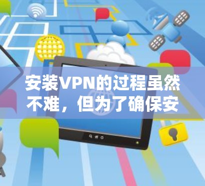 安装VPN的过程虽然不难，但为了确保安全和最佳体验，以下步骤可以帮助您顺利完成