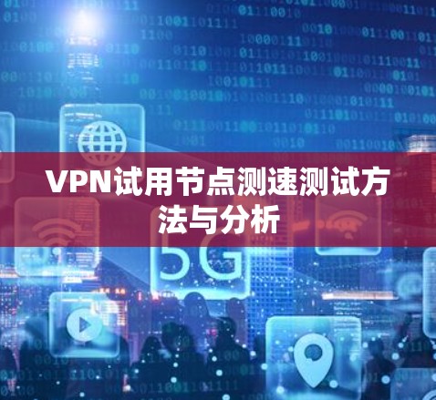 VPN试用节点测速测试方法与分析