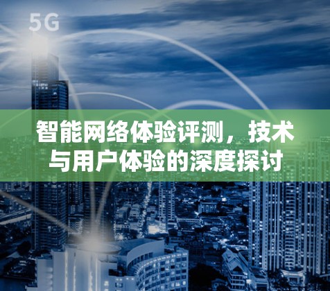 智能网络体验评测，技术与用户体验的深度探讨