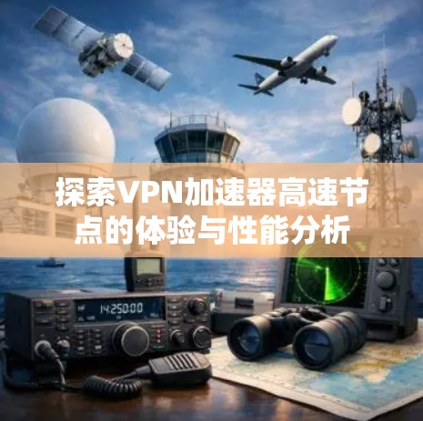 探索VPN加速器高速节点的体验与性能分析