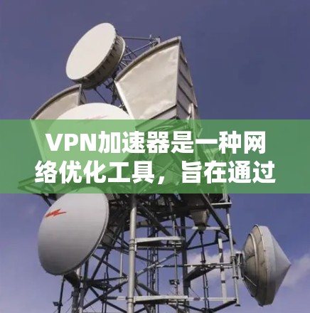 VPN加速器是一种网络优化工具，旨在通过智能选择最优服务器、优化连接路径或分离流量来提升VPN的连接速度和稳定性。以下是一些方法和因素，可以帮助评估VPN加速器的网络速度