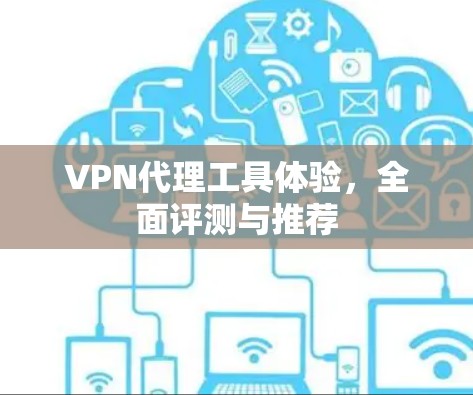 VPN代理工具体验，全面评测与推荐