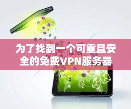 为了找到一个可靠且安全的免费VPN服务器，您可以按照以下步骤操作