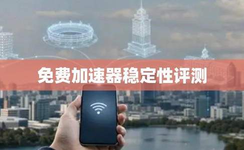免费加速器稳定性评测