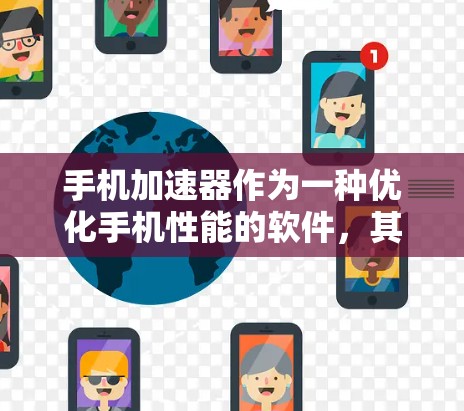 手机加速器作为一种优化手机性能的软件，其功能主要集中在提升手机的运行速度、稳定性和用户体验。以下是手机加速器常见的功能分门别类的描述