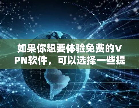 如果你想要体验免费的VPN软件，可以选择一些提供有限期或免费服务的VPN提供商。以下是一些常见的免费VPN软件推荐