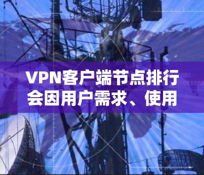 VPN客户端节点排行会因用户需求、使用场景和网络环境的不同而有所差异。以下是一些常见的VPN客户端节点排行因素和推荐服务