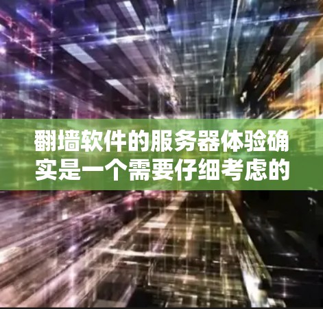 翻墙软件的服务器体验确实是一个需要仔细考虑的问题，尤其是对于用户来说，选择合适的服务器位置和类型可以直接影响使用效果。以下是关于翻墙软件服务器体验的一些关键点和建议
