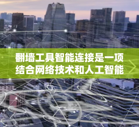 翻墙工具智能连接是一项结合网络技术和人工智能的创新应用，旨在提高翻墙效率和安全性。以下是关于翻墙工具智能连接的详细说明