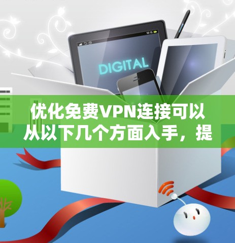 优化免费VPN连接可以从以下几个方面入手，提升使用体验