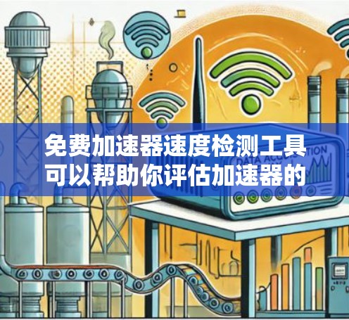 免费加速器速度检测工具可以帮助你评估加速器的性能和速度。以下是一些常用的免费工具和方法