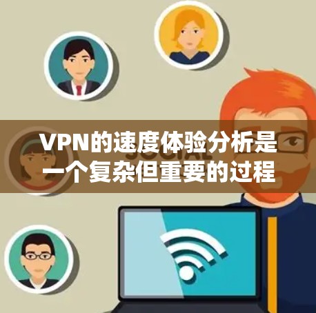 VPN的速度体验分析是一个复杂但重要的过程，涉及多个因素。以下是对VPN速度体验分析的系统性总结