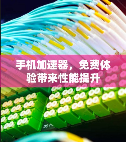 手机加速器，免费体验带来性能提升