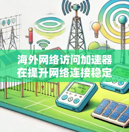 海外网络访问加速器在提升网络连接稳定性和性能方面发挥着重要作用。以下是对其稳定连接体验的分析和建议，帮助用户选择合适的解决方案