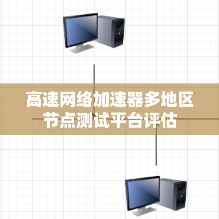 高速网络加速器多地区节点测试平台评估