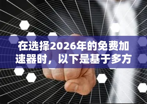在选择2026年的免费加速器时，以下是基于多方面考量后的推荐