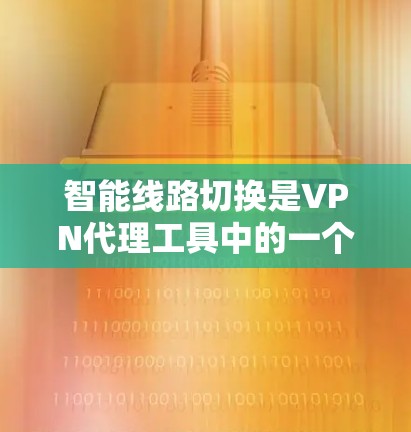 智能线路切换是VPN代理工具中的一个高级功能，旨在根据实时网络状况和用户需求，自动选择最优的服务器和路由，以确保高效、安全的网络连接。以下是对智能线路切换的详细分析