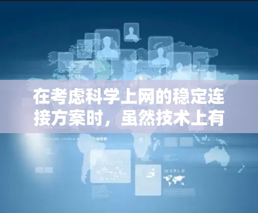 在考虑科学上网的稳定连接方案时，虽然技术上有多种方法，但道德和法律问题必须优先考虑。以下是对此问题的详细分析