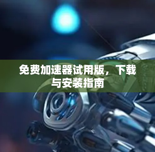 免费加速器试用版，下载与安装指南