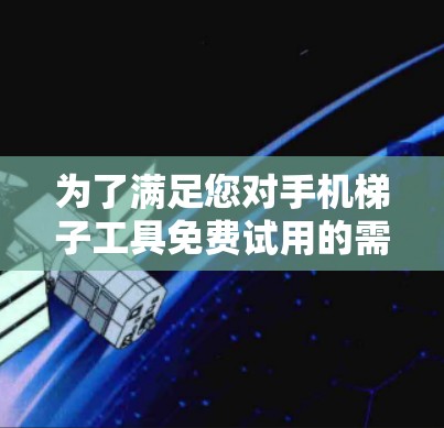 为了满足您对手机梯子工具免费试用的需求，以下是一些建议和步骤，帮助您选择和使用合适的工具