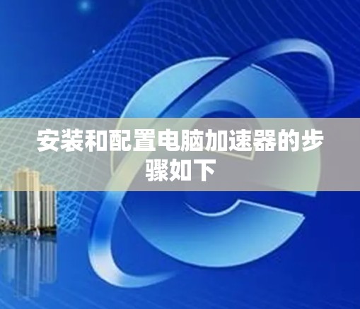 安装和配置电脑加速器的步骤如下