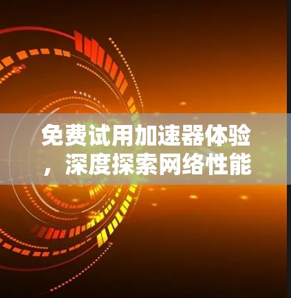 免费试用加速器体验，深度探索网络性能的提升