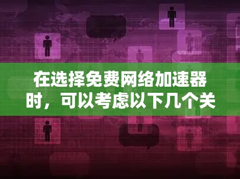 在选择免费网络加速器时，可以考虑以下几个关键点，以确保选择最适合您的工具