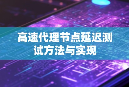 高速代理节点延迟测试方法与实现
