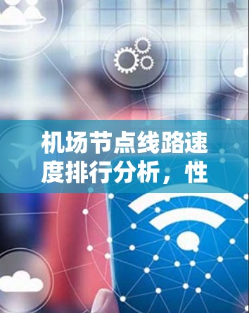 机场节点线路速度排行分析，性能评估与优化路径探讨