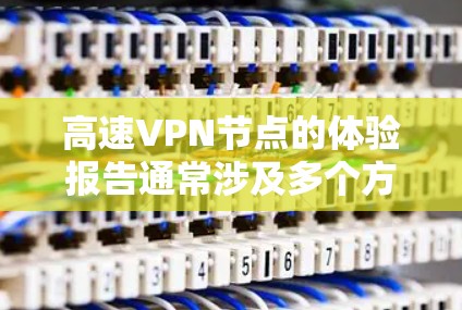 高速VPN节点的体验报告通常涉及多个方面，包括连接速度、稳定性、隐私保护、服务器分布、多设备支持等。以下是一份典型的高速VPN节点体验报告的框架和内容