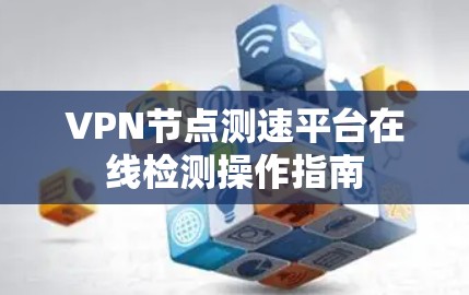 VPN节点测速平台在线检测操作指南